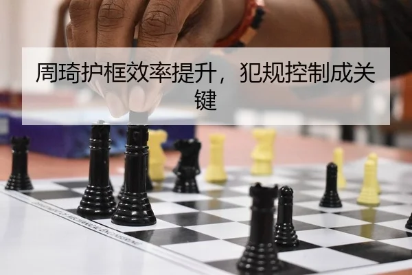 周琦护框效率提升，犯规控制成关键